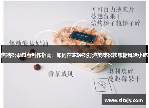 焦糖松果甜点制作指南：如何在家轻松打造美味松软焦糖风味小吃